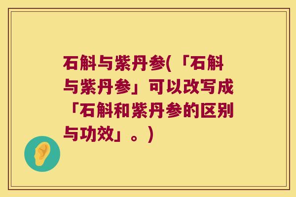 石斛与紫丹参(「石斛与紫丹参」可以改写成「石斛和紫丹参的区别与功效」。)
