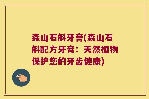 森山石斛牙膏(森山石斛配方牙膏：天然植物保护您的牙齿健康)