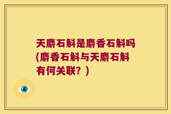 天麝石斛是麝香石斛吗(麝香石斛与天麝石斛有何关联？)