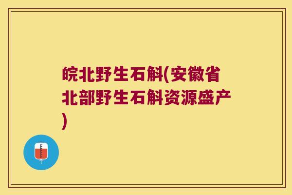 皖北野生石斛(安徽省北部野生石斛资源盛产)