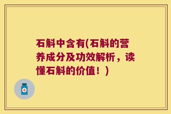 石斛中含有(石斛的营养成分及功效解析，读懂石斛的价值！)