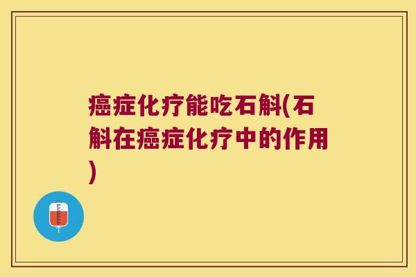 癌症化疗能吃石斛(石斛在癌症化疗中的作用)