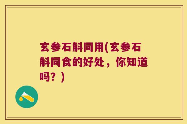 玄参石斛同用(玄参石斛同食的好处，你知道吗？)