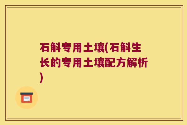 石斛专用土壤(石斛生长的专用土壤配方解析)