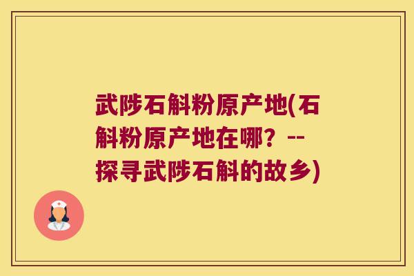 武陟石斛粉原产地(石斛粉原产地在哪？--探寻武陟石斛的故乡)