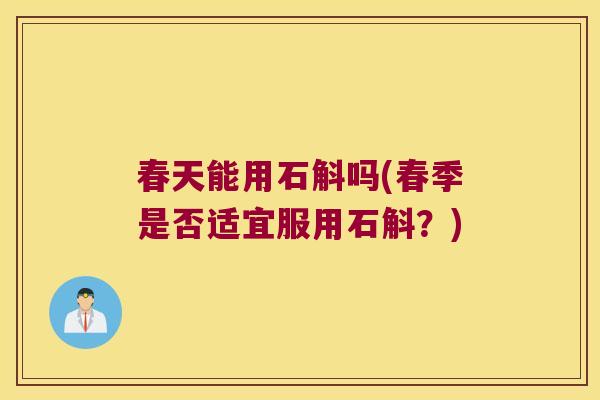 春天能用石斛吗(春季是否适宜服用石斛？)
