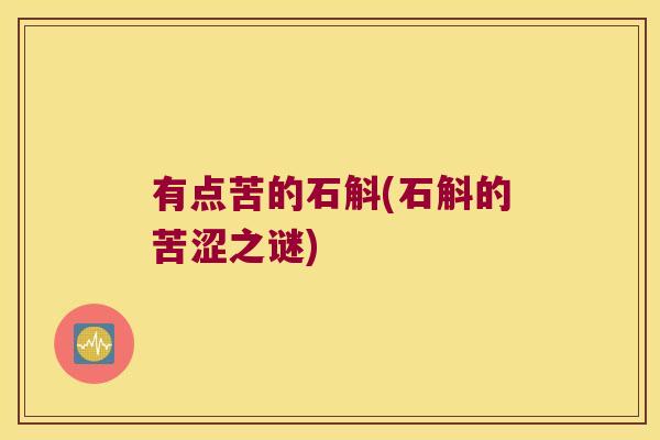 有点苦的石斛(石斛的苦涩之谜)