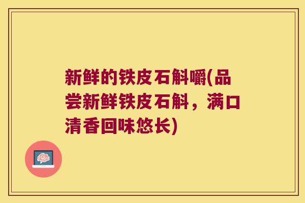 新鲜的铁皮石斛嚼(品尝新鲜铁皮石斛，满口清香回味悠长)