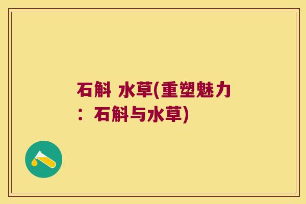 石斛 水草(重塑魅力：石斛与水草)