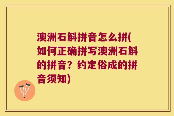 澳洲石斛拼音怎么拼(如何正确拼写澳洲石斛的拼音？约定俗成的拼音须知)