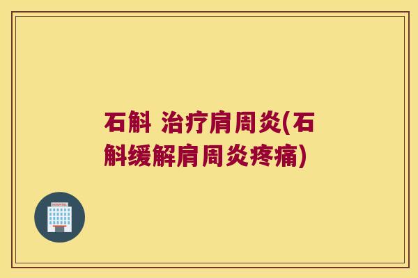 石斛 治疗肩周炎(石斛缓解肩周炎疼痛)
