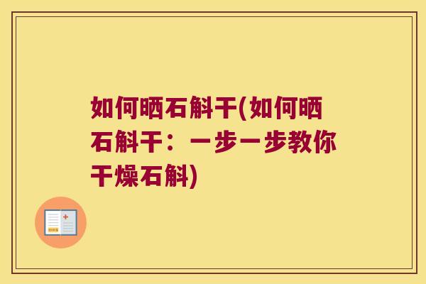 如何晒石斛干(如何晒石斛干：一步一步教你干燥石斛)