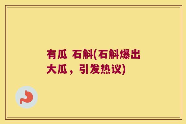 有瓜 石斛(石斛爆出大瓜,引发热议) 有瓜 石斛(石斛爆出大瓜,引发热议)