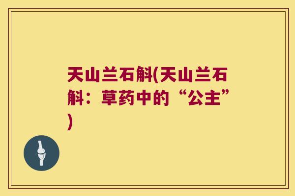 天山兰石斛(天山兰石斛：草药中的“公主”)