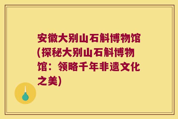 安徽大别山石斛博物馆(探秘大别山石斛博物馆：领略千年非遗文化之美)