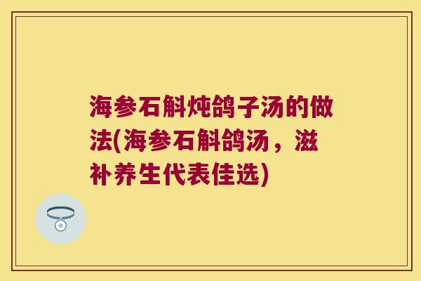 海参石斛炖鸽子汤的做法(海参石斛鸽汤，滋补养生代表佳选)
