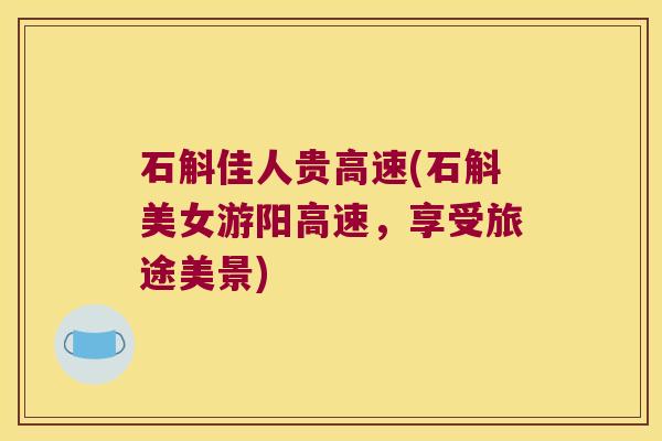 石斛佳人贵高速(石斛美女游阳高速，享受旅途美景)