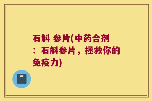 石斛 参片(中药合剂：石斛参片，拯救你的免疫力)