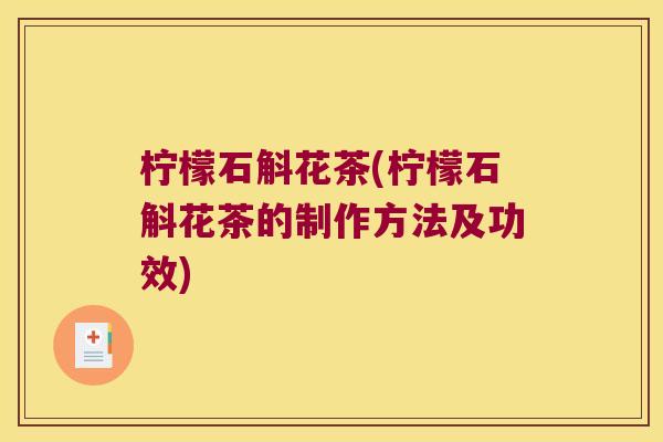 柠檬石斛花茶(柠檬石斛花茶的制作方法及功效) 柠檬石斛花茶(柠檬石斛花茶的制作方法及功效)