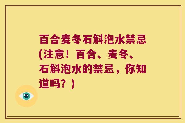 百合麦冬石斛泡水禁忌(注意！百合、麦冬、石斛泡水的禁忌，你知道吗？)