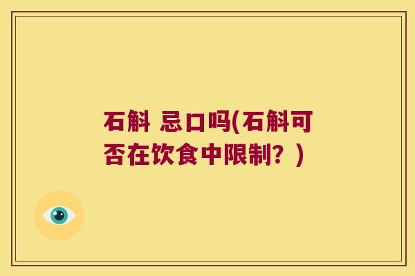 石斛 忌口吗(石斛可否在饮食中限制？)