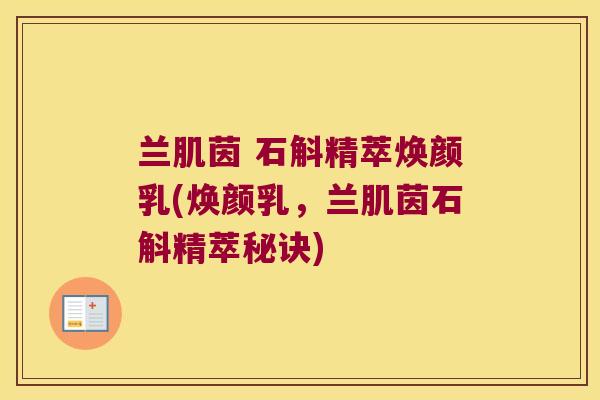 兰肌茵 石斛精萃焕颜乳(焕颜乳，兰肌茵石斛精萃秘诀)