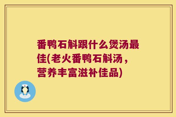 番鸭石斛跟什么煲汤最佳(老火番鸭石斛汤，营养丰富滋补佳品)