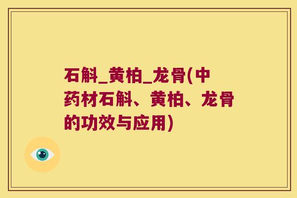 石斛_黄柏_龙骨(材石斛、黄柏、龙骨的功效与应用)