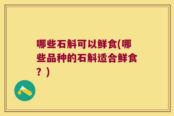 哪些石斛可以鲜食(哪些品种的石斛适合鲜食？)