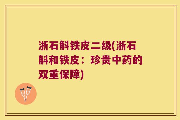 浙石斛铁皮二级(浙石斛和铁皮：珍贵的双重保障)