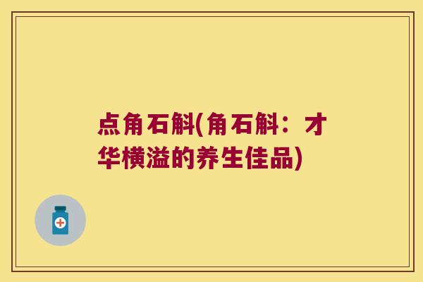 点角石斛(角石斛：才华横溢的养生佳品)