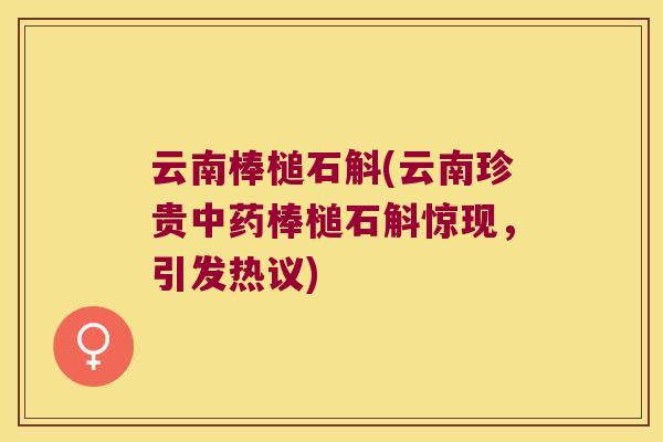 云南棒槌石斛(云南珍贵中药棒槌石斛惊现，引发热议)