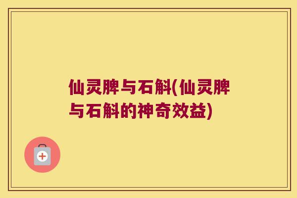 仙灵脾与石斛(仙灵脾与石斛的神奇效益)