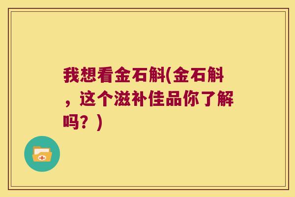 我想看金石斛(金石斛，这个滋补佳品你了解吗？)