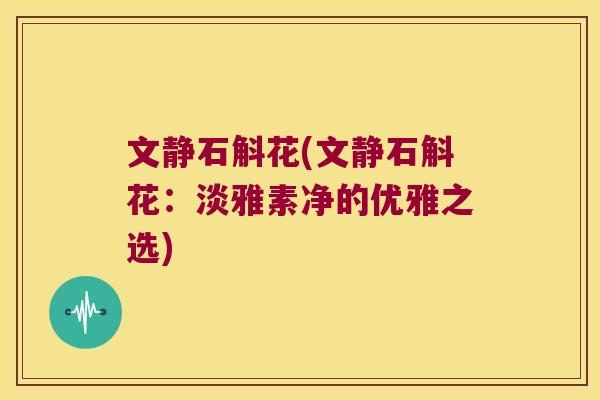 文静石斛花(文静石斛花：淡雅素净的优雅之选)
