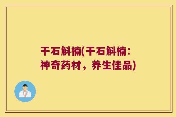 干石斛楠(干石斛楠：神奇药材，养生佳品)