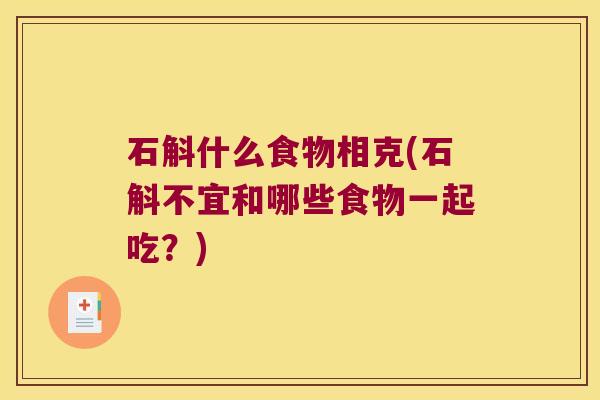 石斛什么食物相克(石斛不宜和哪些食物一起吃？)