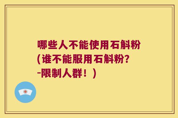 哪些人不能使用石斛粉(谁不能服用石斛粉？-限制人群！)
