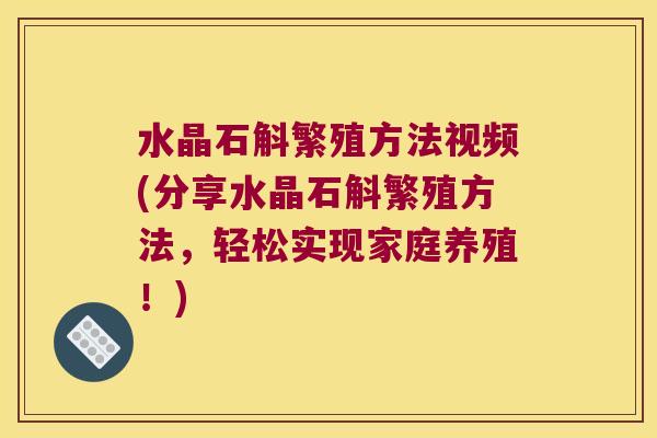 水晶石斛繁殖方法视频(分享水晶石斛繁殖方法，轻松实现家庭养殖！)