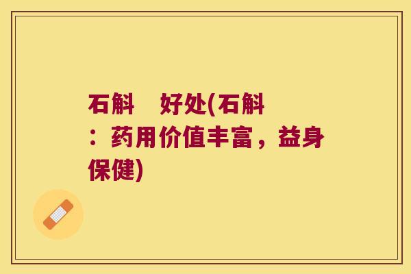 石斛   好处(石斛：药用价值丰富，益身保健)