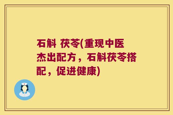 石斛 茯苓(重现中医杰出配方，石斛茯苓搭配，促进健康)