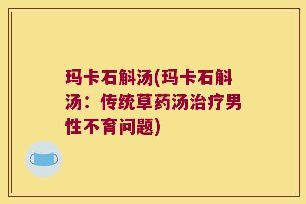 玛卡石斛汤(玛卡石斛汤：传统草药汤治疗男性不育问题)