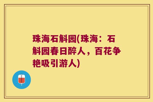 珠海石斛园(珠海：石斛园春日醉人，百花争艳吸引游人)