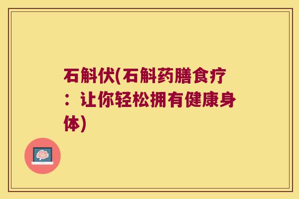 石斛伏(石斛药膳食疗：让你轻松拥有健康身体)