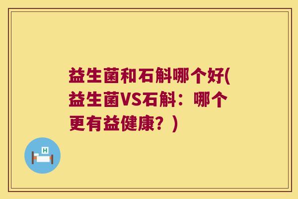 益生菌和石斛哪个好(益生菌VS石斛：哪个更有益健康？)