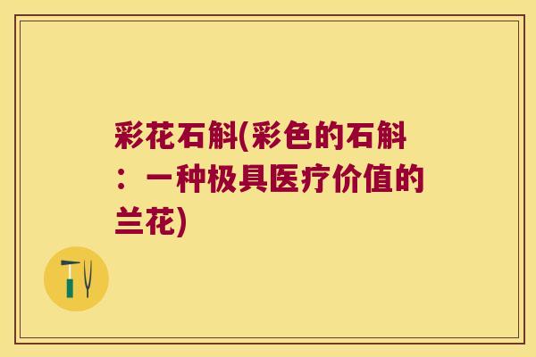 彩花石斛(彩色的石斛：一种极具医疗价值的兰花)