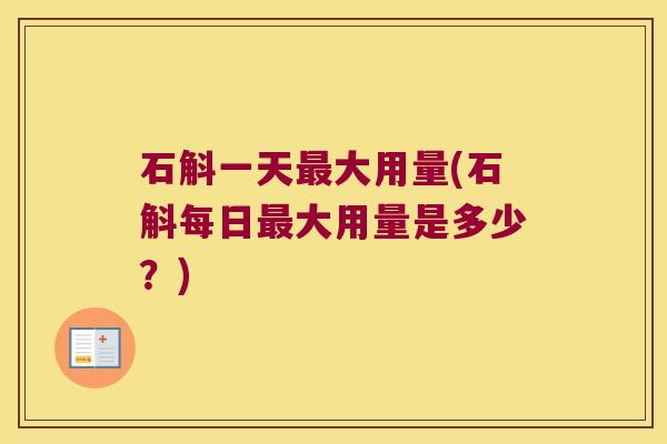 石斛一天最大用量(石斛每日最大用量是多少？)