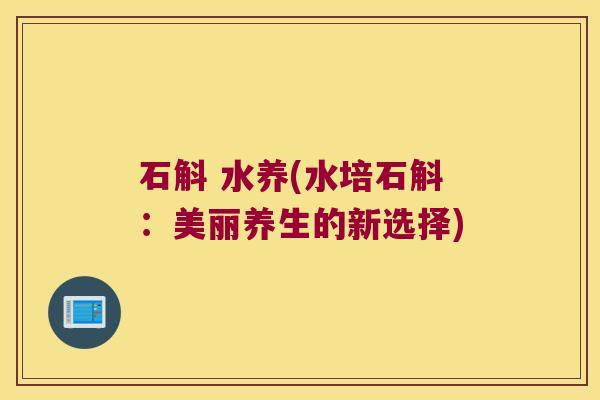 石斛 水养(水培石斛：美丽养生的新选择)