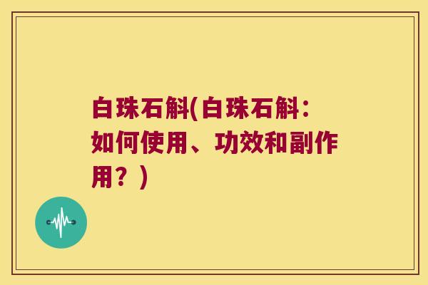 白珠石斛(白珠石斛：如何使用、功效和副作用？)