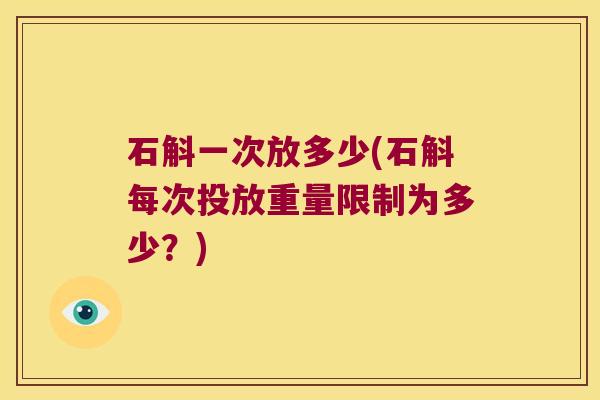 石斛一次放多少(石斛每次投放重量限制为多少？)